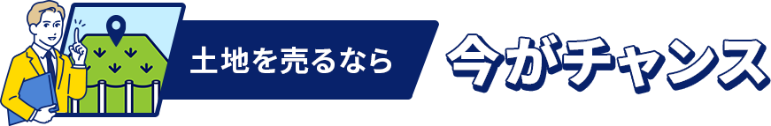 土地を売るなら今がチャンス