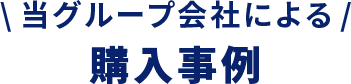 \当グループ会社による/ 購入事例