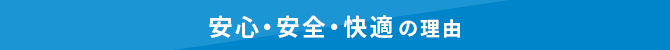 安心・安全・快適の理由