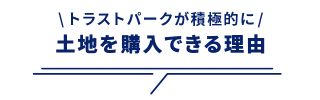 \トラストパークが積極的に/ 土地を購入できる理由