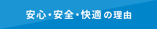 安心・安全・快適の理由